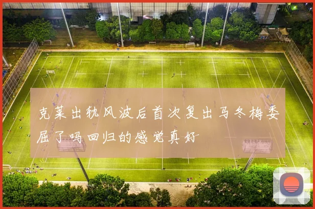 克莱出轨风波后首次复出马冬梅委屈了吗回归的感觉真好