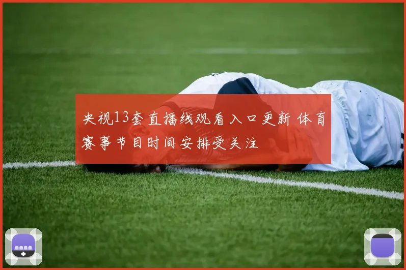 央视13套直播线观看入口更新 体育赛事节目时间安排受关注