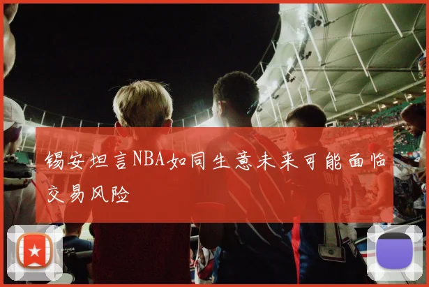 锡安坦言NBA如同生意未来可能面临交易风险