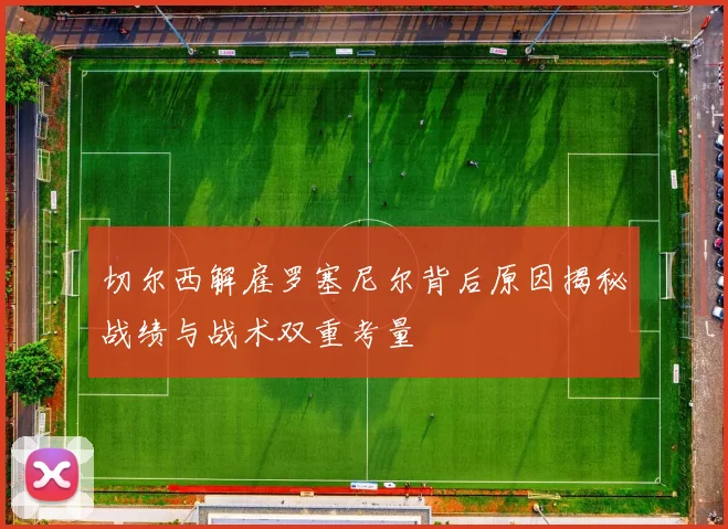 切尔西解雇罗塞尼尔背后原因揭秘战绩与战术双重考量