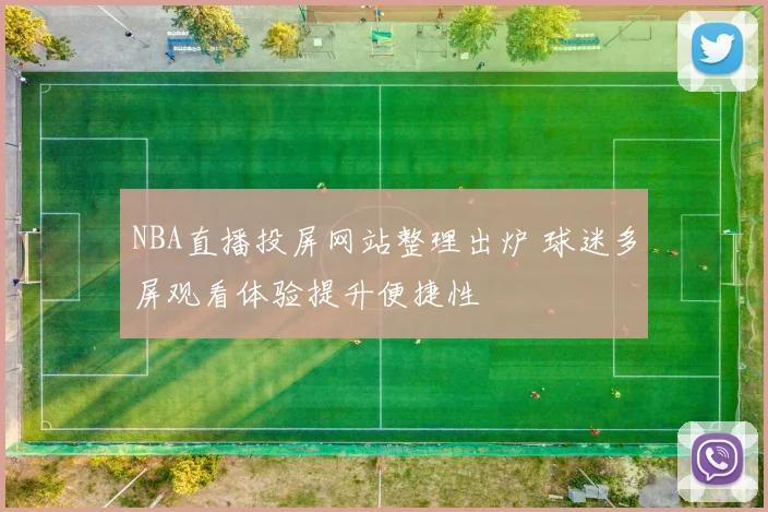 NBA直播投屏网站整理出炉 球迷多屏观看体验提升便捷性