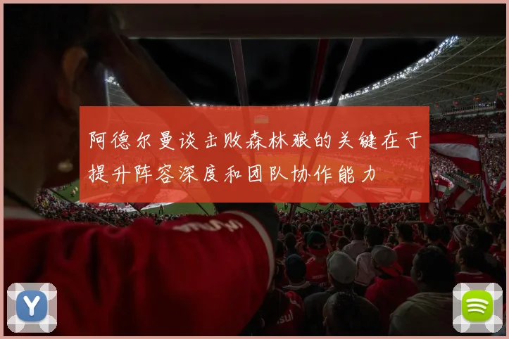阿德尔曼谈击败森林狼的关键在于提升阵容深度和团队协作能力