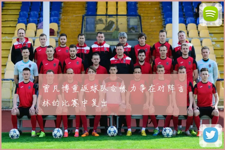 曾凡博重返球队合练力争在对阵吉林的比赛中复出